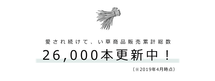 愛され続けて、い草商品販売累計総数 26,000本更新中！（※2019年4月時点）